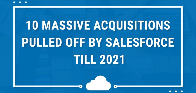10 Massive acquisitions pulled off by Salesforce till 2021