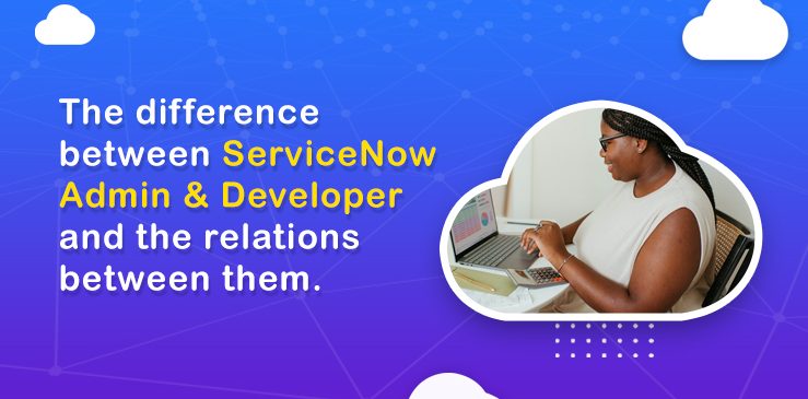 The difference between ServiceNow Admin and Developer and the relations between them